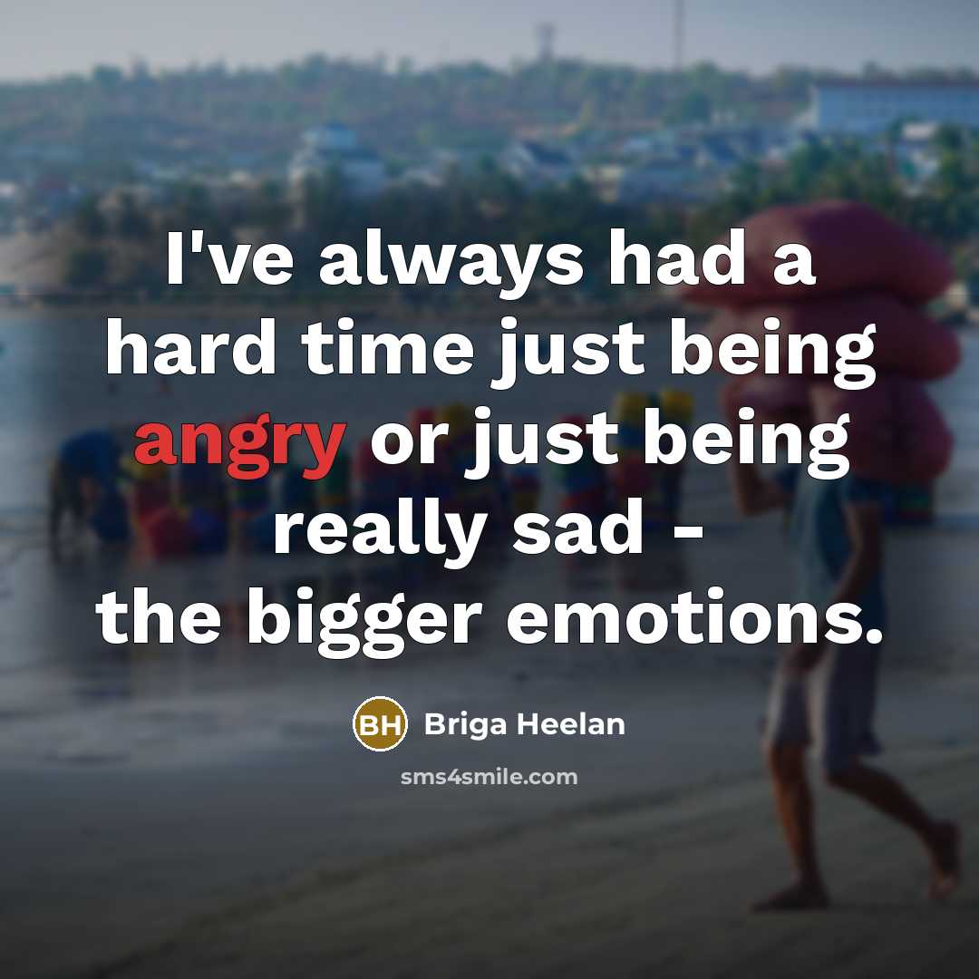 “I've always had a hard time just being angry or…” quote by Briga Heelan