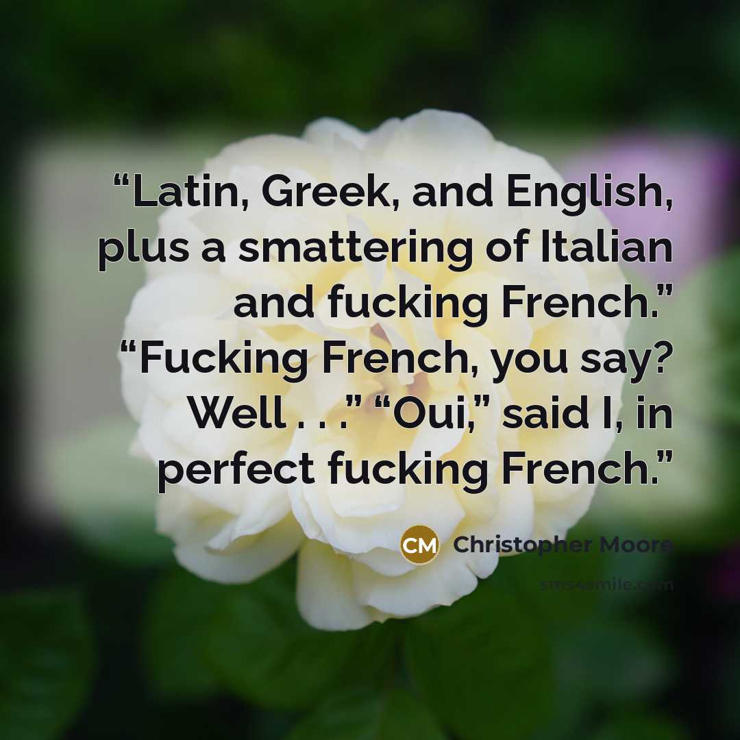 “Latin, Greek, and English, plus a smattering of Italian and fucking French.” “Fucking French, you say? Well . . .” “Oui,” said I, in perfect fucking French.” quote by Christopher Moore