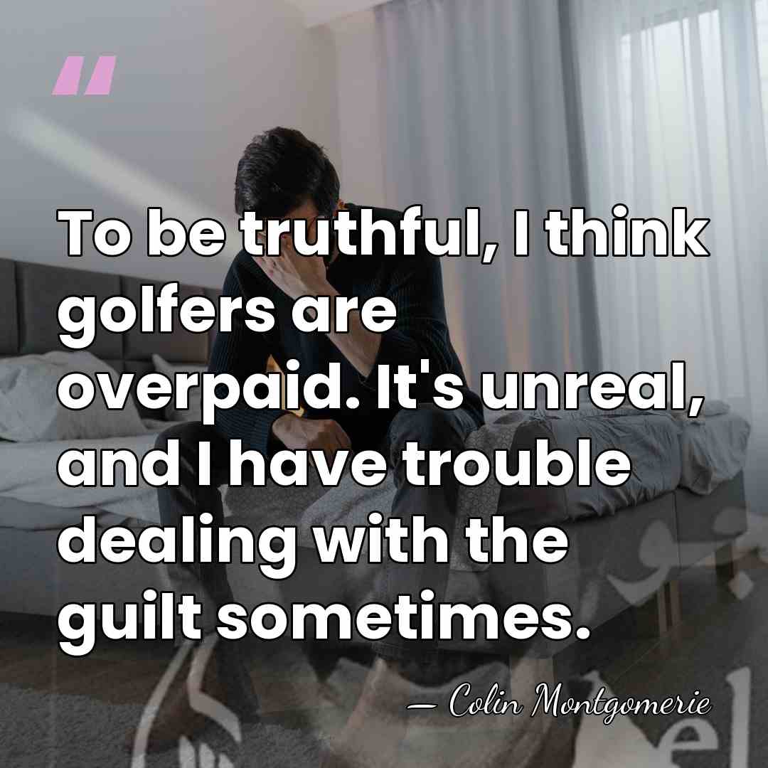 To be truthful, I think golfers are overpaid. It's unreal, and I&hellip; - Colin Montgomerie
