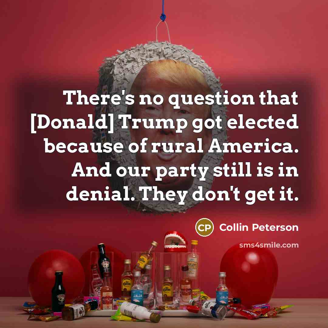 “There's no question that [Donald] Trump got elected because of…” quote by Collin Peterson