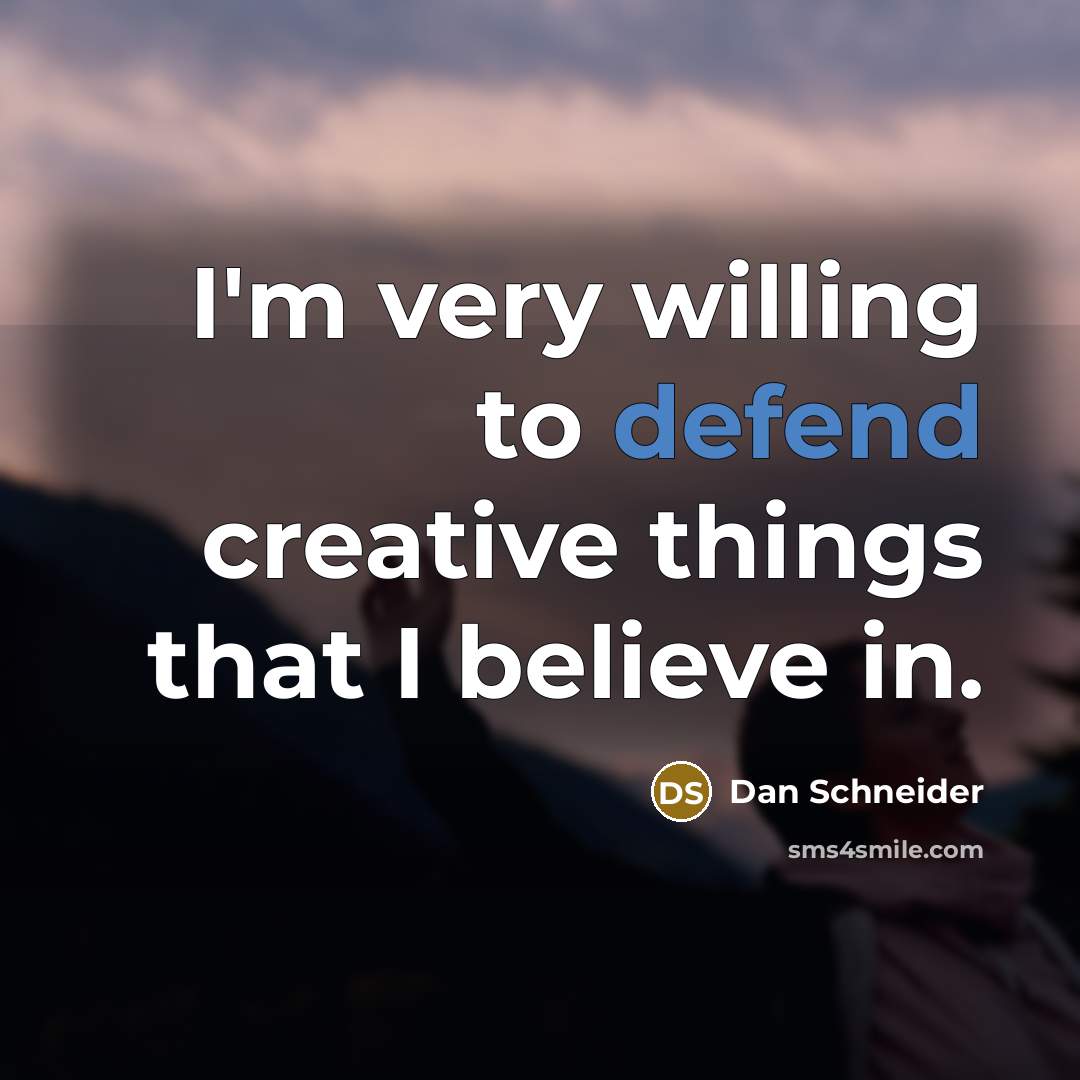 “I'm very willing to defend creative things that I believe…” quote by Dan Schneider