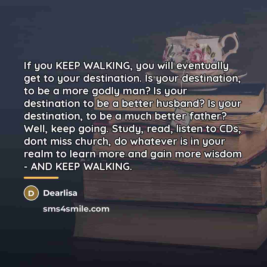 “If you KEEP WALKING, you will eventually get to your…” quote by Dearlisa