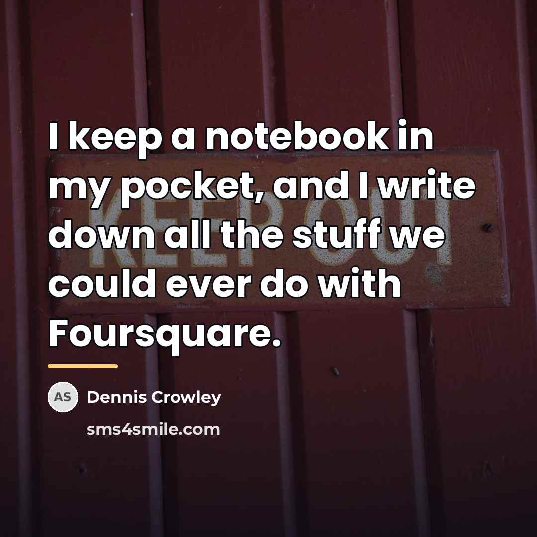 “I keep a notebook in my pocket, and I write…” quote by Dennis Crowley