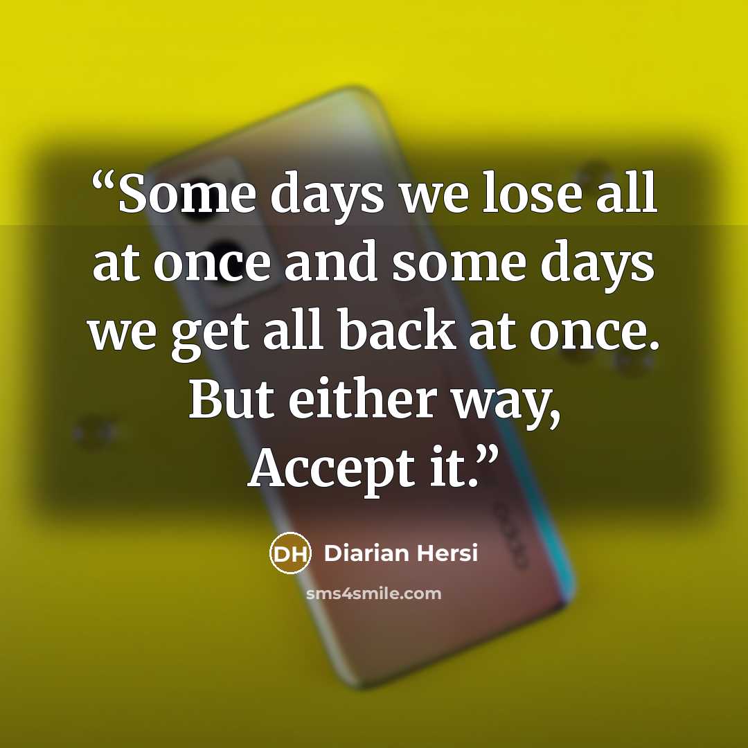 “Some days we lose all at once and some days we get all back at once. But either way, Accept it.” quote by Diarian Hersi