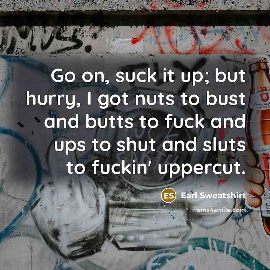 “Go on, suck it up; but hurry, I got nuts…” quote by Earl Sweatshirt