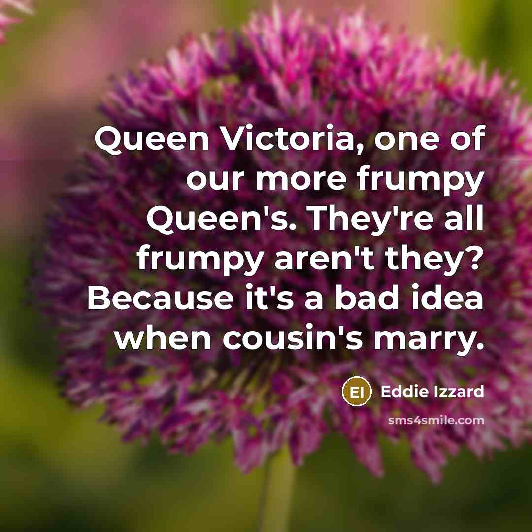 “Queen Victoria, one of our more frumpy Queen's. They're all…” quote by Eddie Izzard