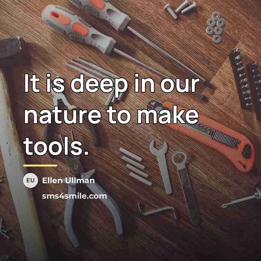 “It is deep in our nature to make tools.…” quote by Ellen Ullman
