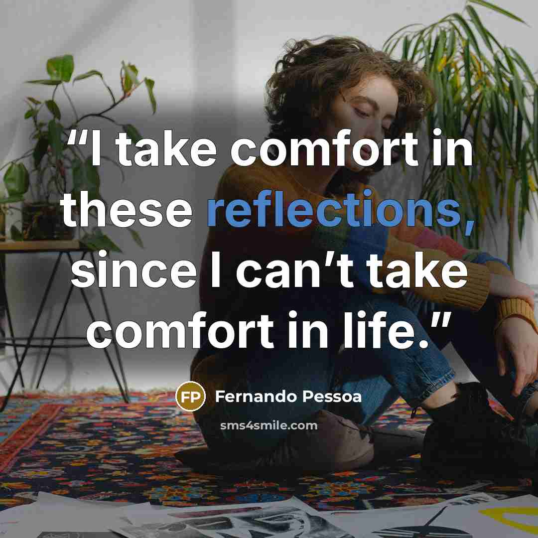 “I take comfort in these reflections, since I can’t take comfort in life.” quote by Fernando Pessoa