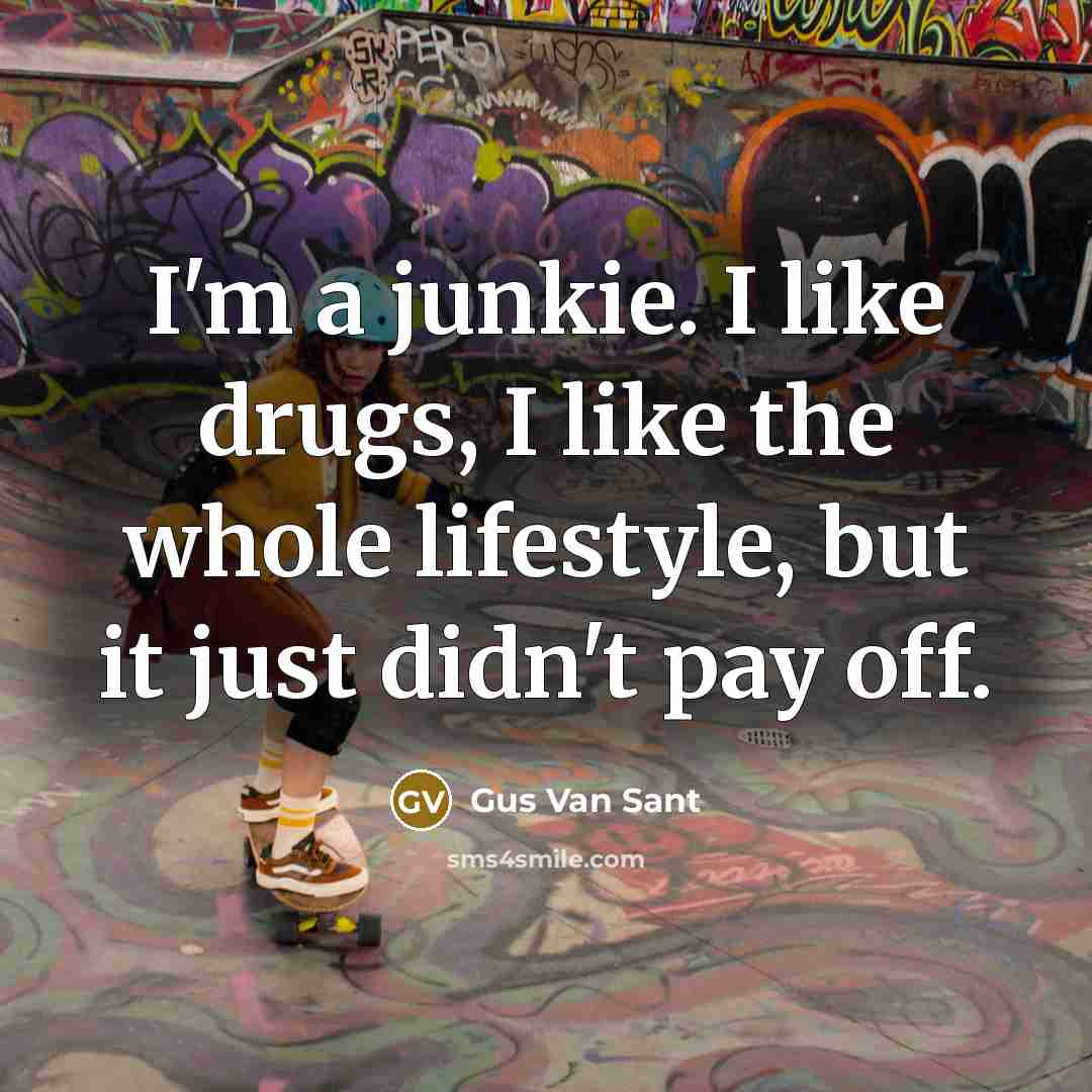 “I'm a junkie. I like drugs, I like the whole…” quote by Gus Van Sant