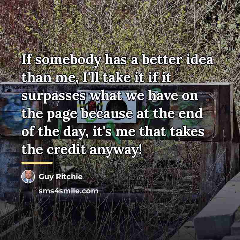 “If somebody has a better idea than me, I'll take…” quote by Guy Ritchie