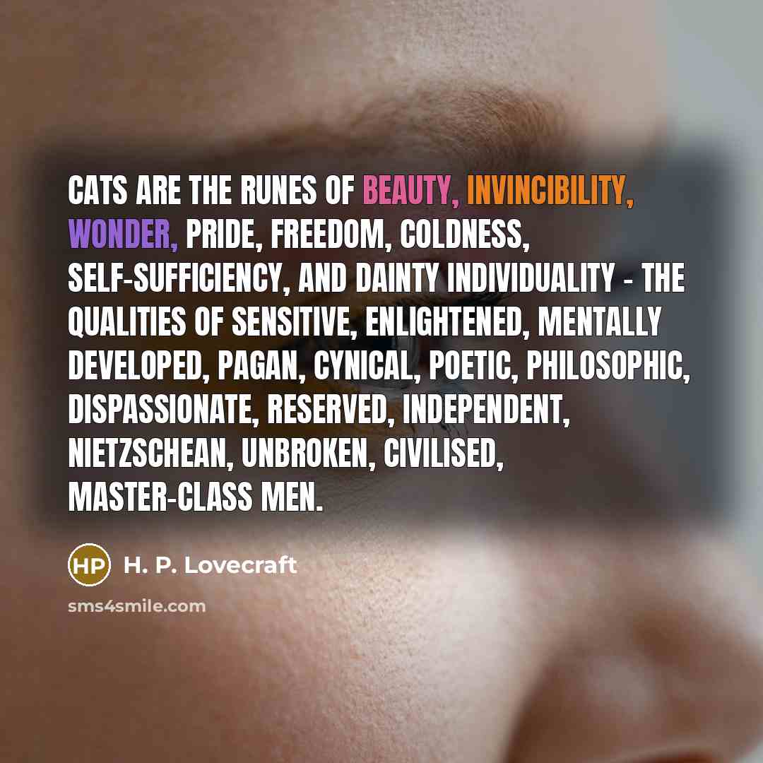 “Cats are the runes of beauty, invincibility, wonder, pride, freedom,…” quote by H. P. Lovecraft