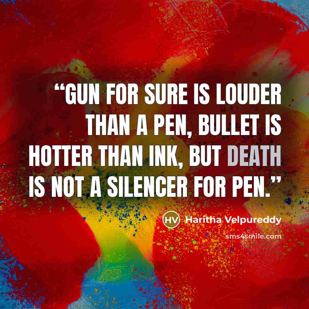 “Gun for sure is louder than a Pen, bullet is hotter than Ink, but Death is not a silencer for Pen.” quote by Haritha Velpureddy