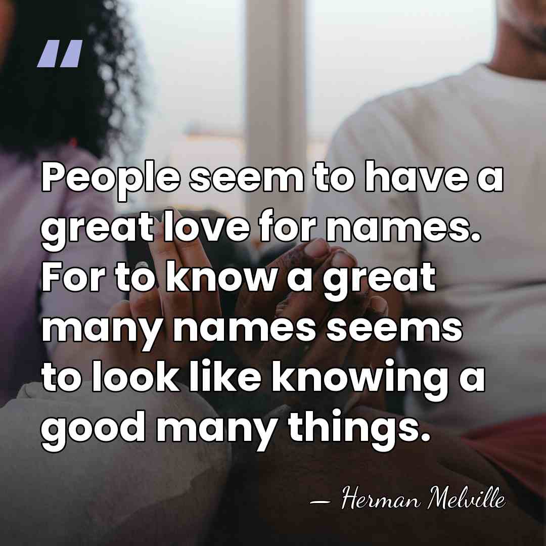 People seem to have a great love for names. For to know&hellip; - Herman Melville