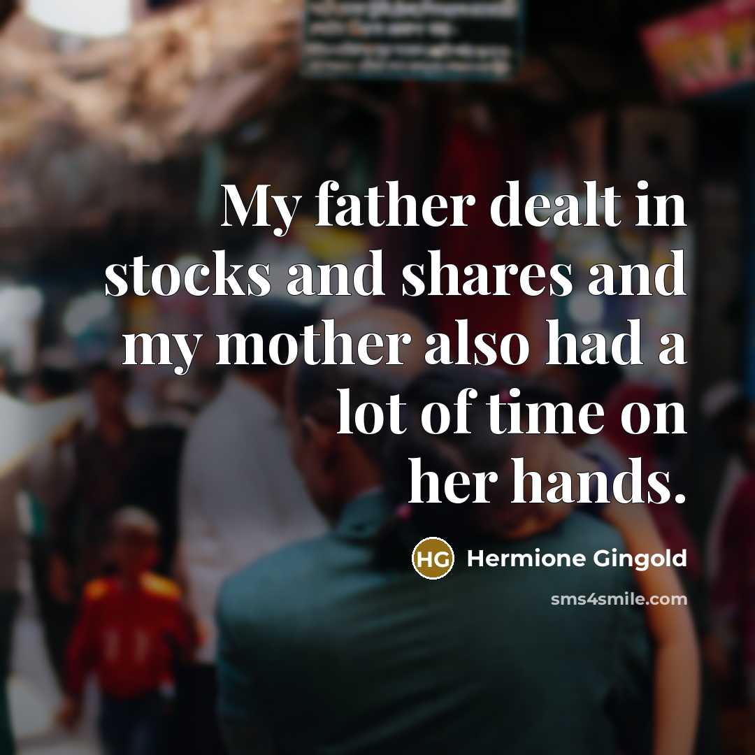 “My father dealt in stocks and shares and my mother…” quote by Hermione Gingold