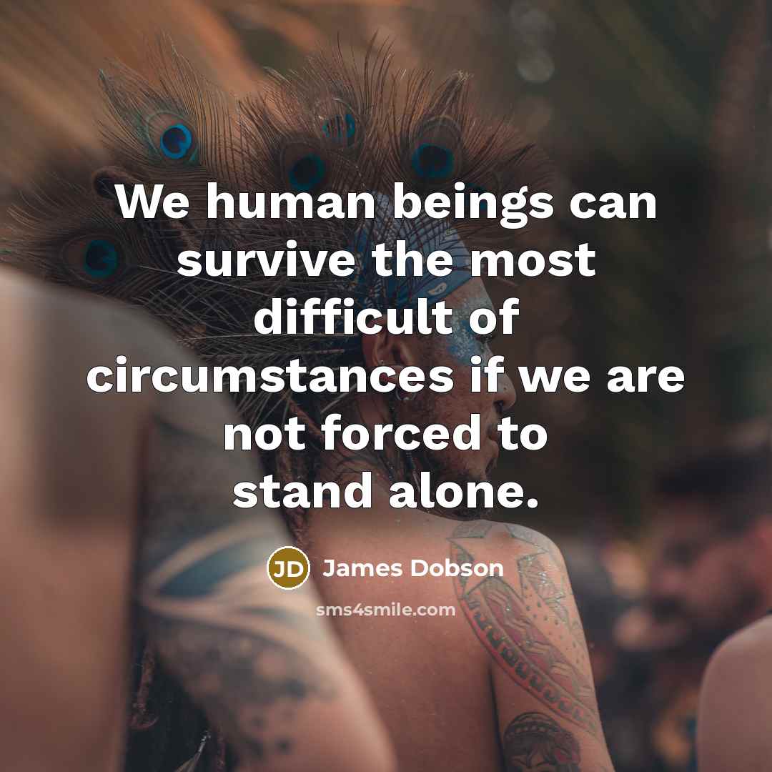“We human beings can survive the most difficult of circumstances…” quote by James Dobson