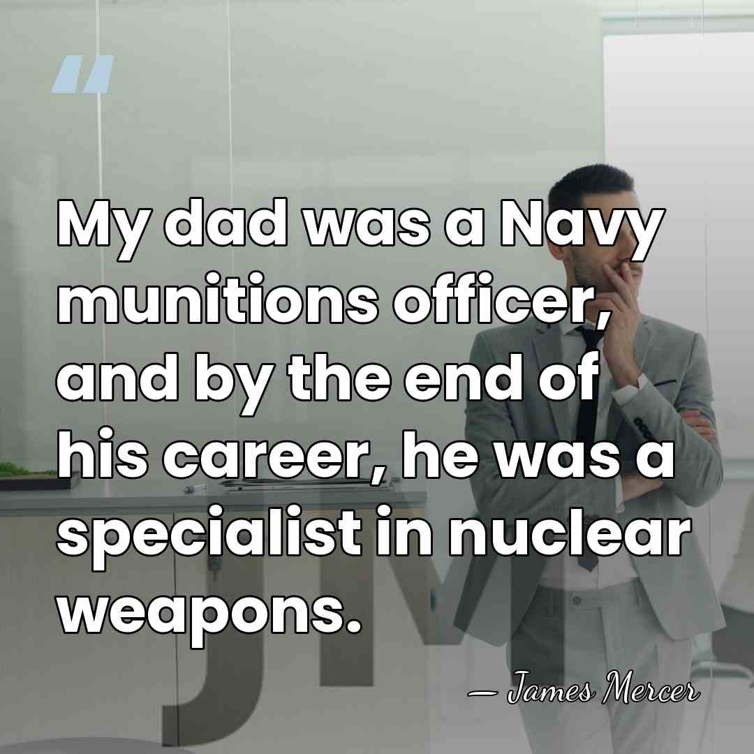 My dad was a Navy munitions officer, and by the end of&hellip; - James Mercer