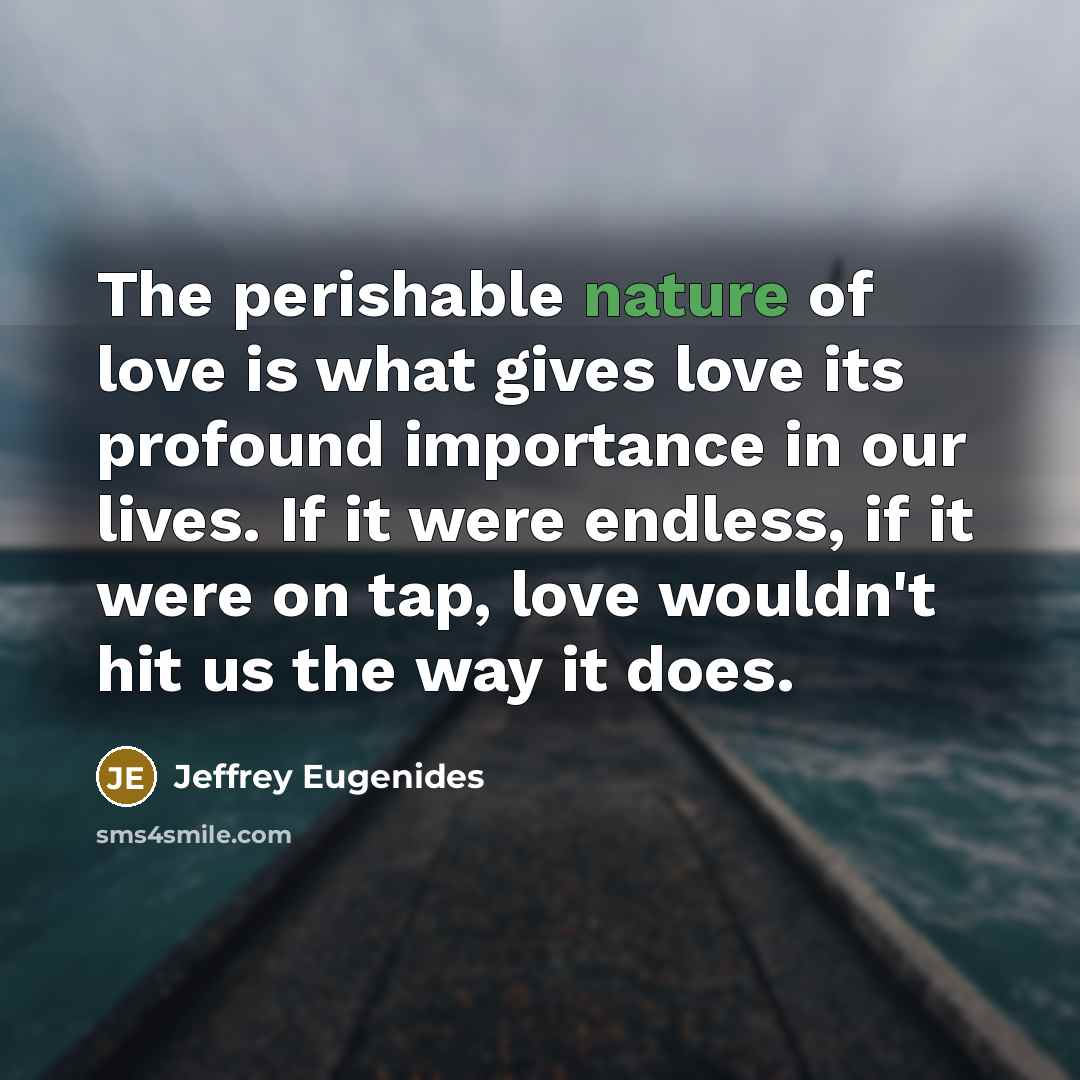 “The perishable nature of love is what gives love its…” quote by Jeffrey Eugenides