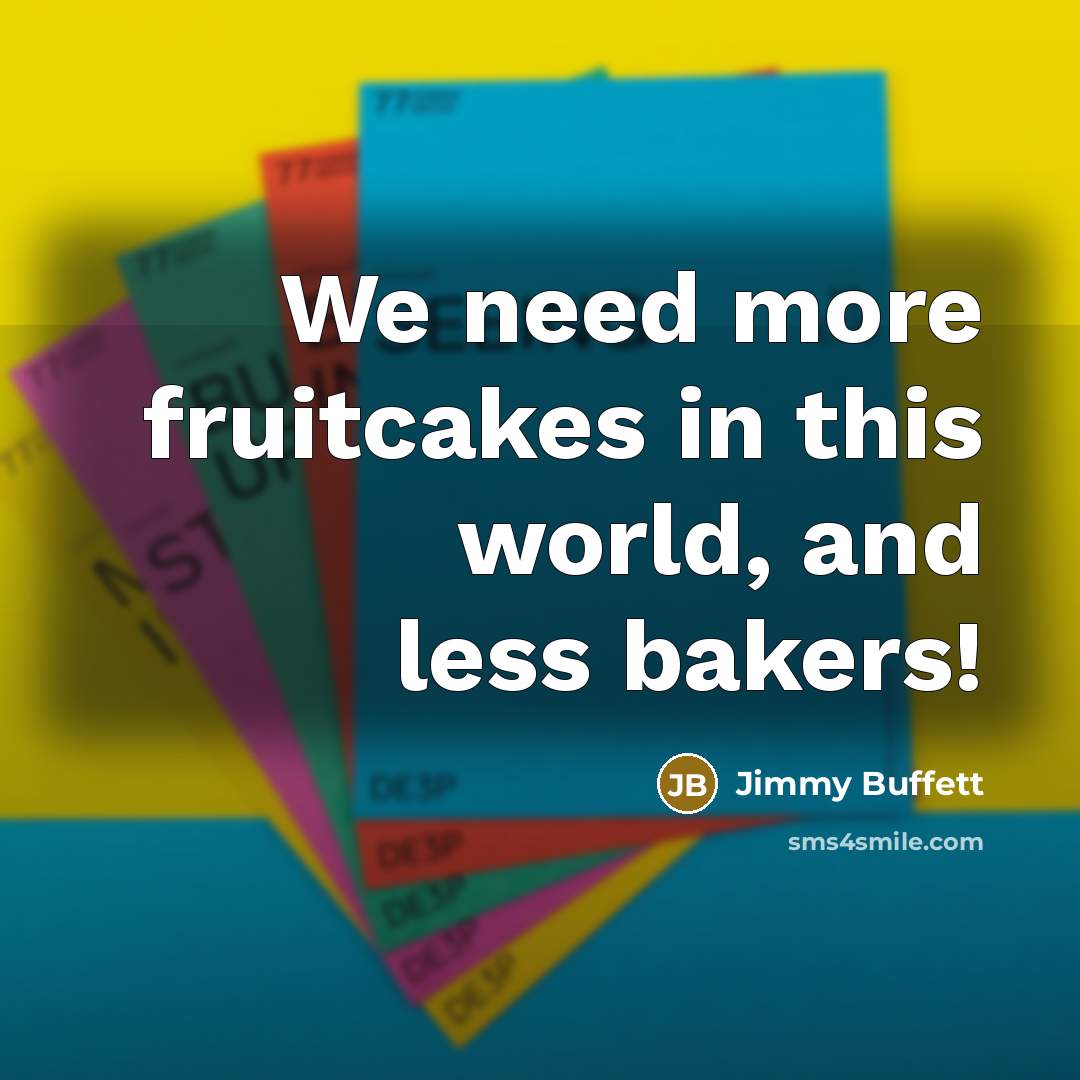 “We need more fruitcakes in this world, and less bakers!…” quote by Jimmy Buffett