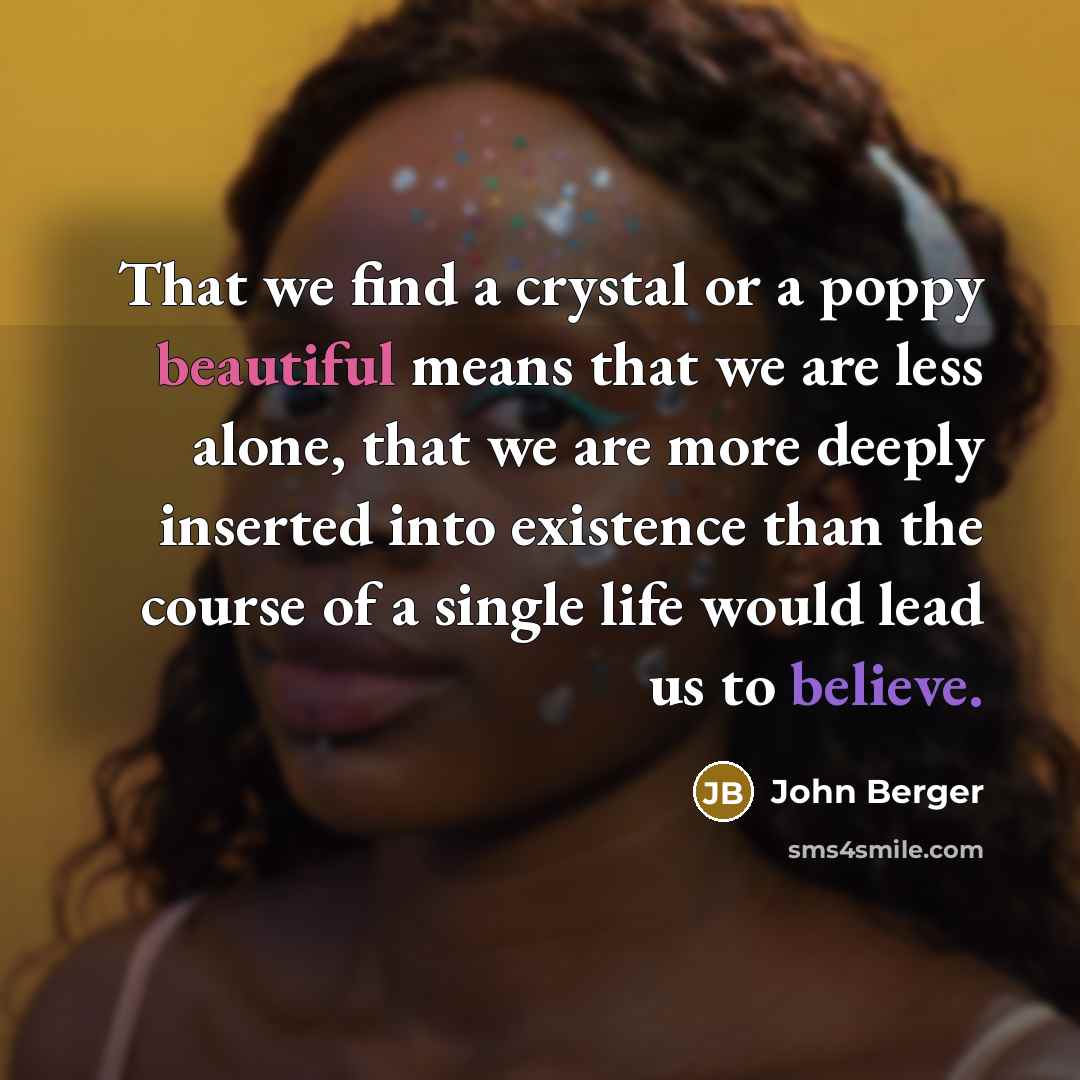 “That we find a crystal or a poppy beautiful means…” quote by John Berger
