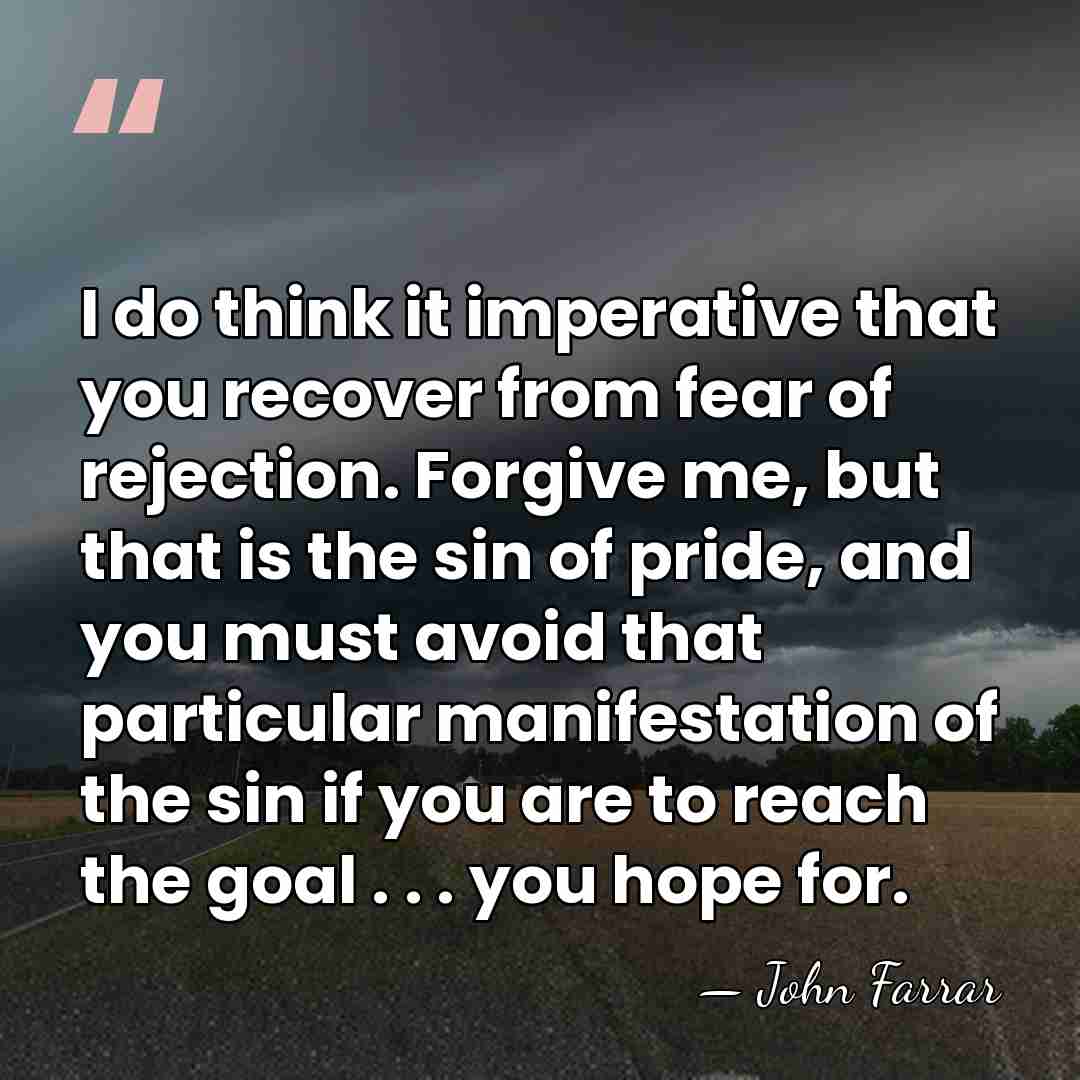 I do think it imperative that you recover from fear of rejection.&hellip; - John Farrar
