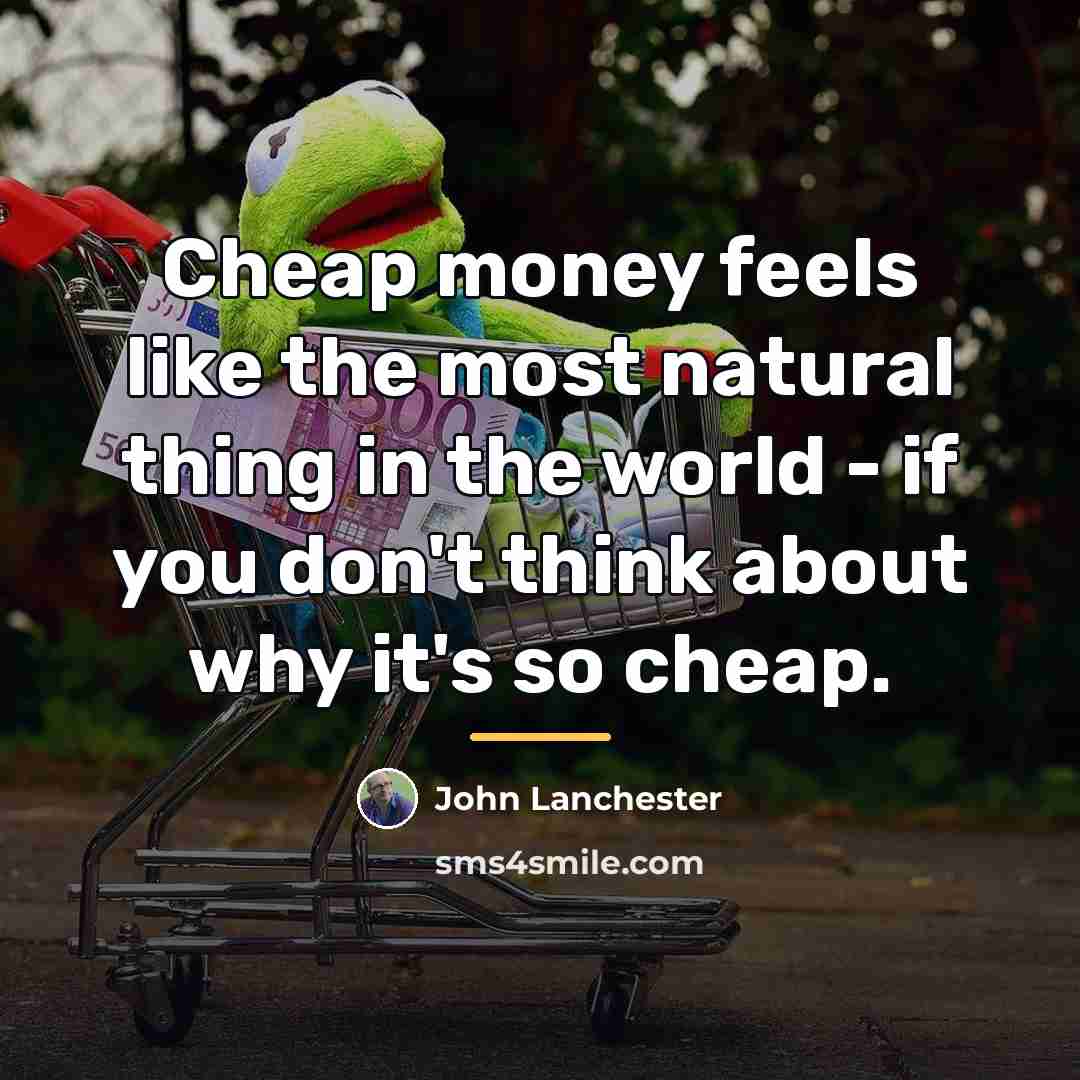 “Cheap money feels like the most natural thing in the…” quote by John Lanchester