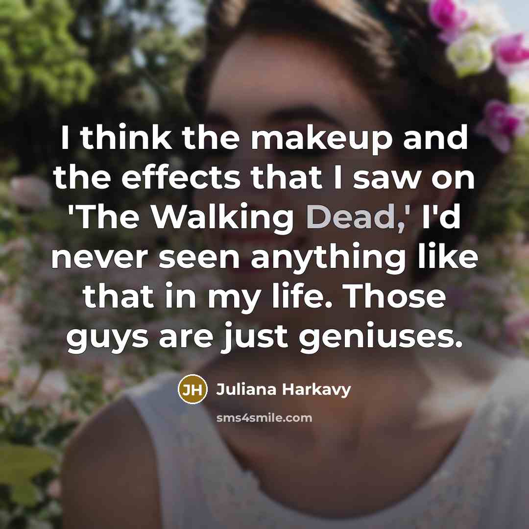 “I think the makeup and the effects that I saw on 'The Walking Dead,' I'd never seen anything like that in my life. Those guys are just geniuses.” quote by Juliana Harkavy