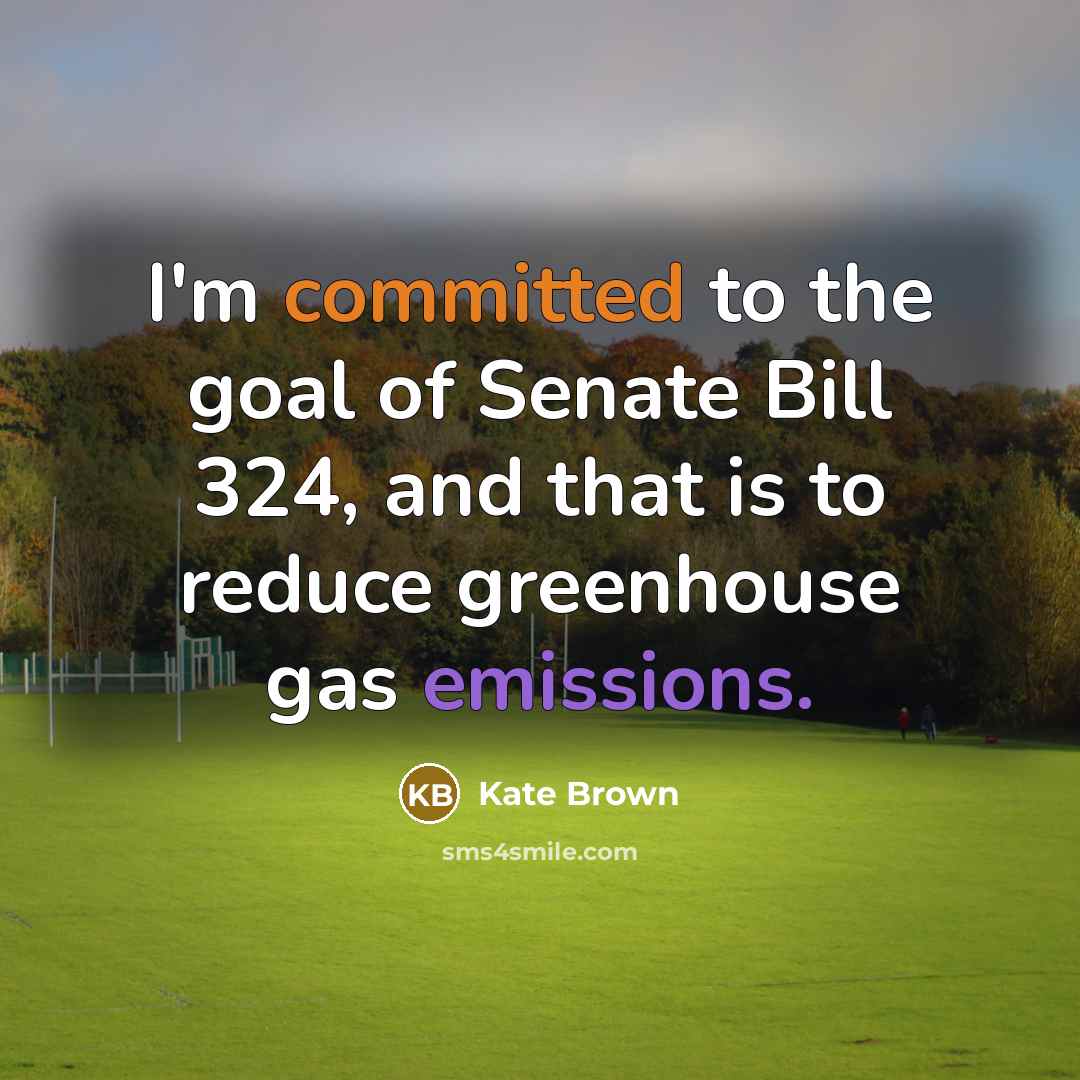 “I'm committed to the goal of Senate Bill 324, and that is to reduce greenhouse gas emissions.” quote by Kate Brown