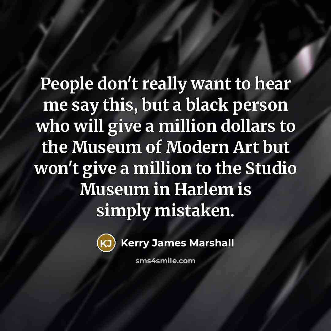 “People don't really want to hear me say this, but…” quote by Kerry James Marshall
