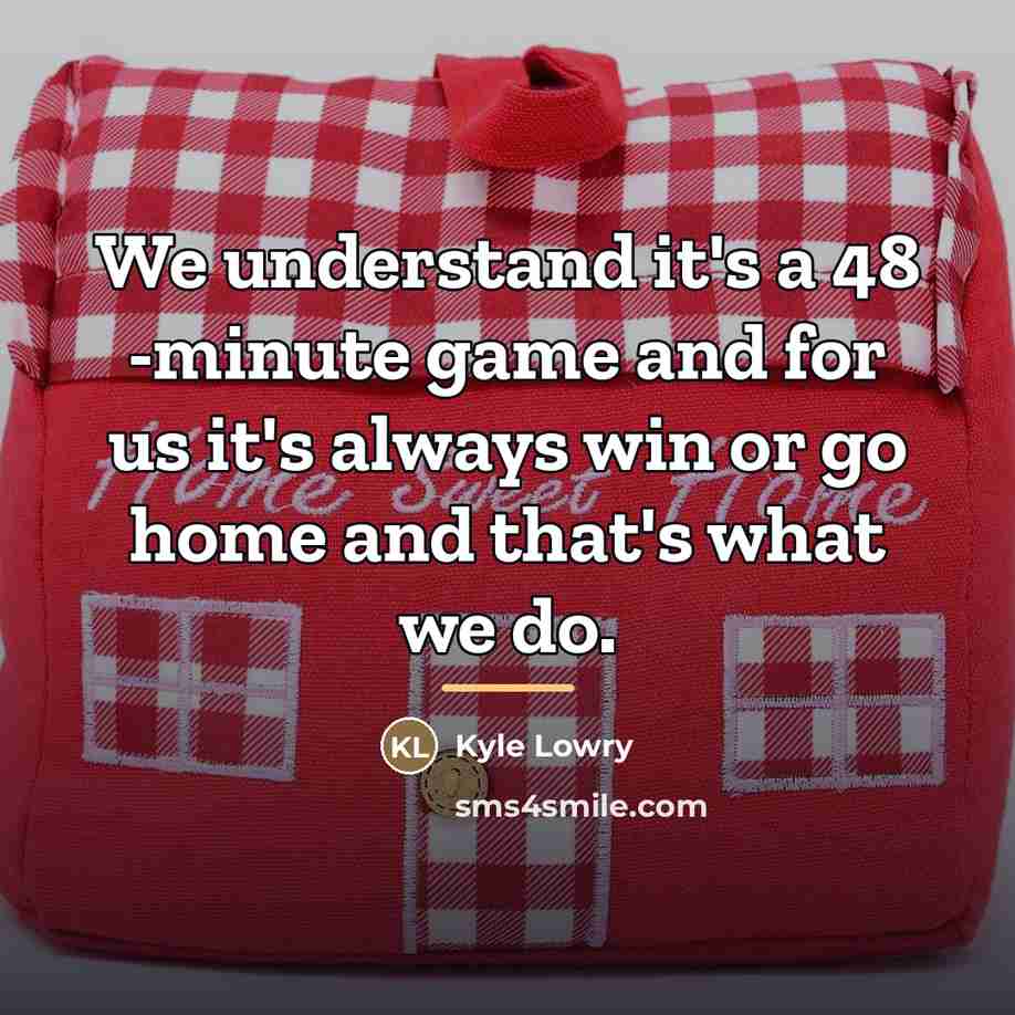 “We understand it's a 48 -minute game and for us…” quote by Kyle Lowry