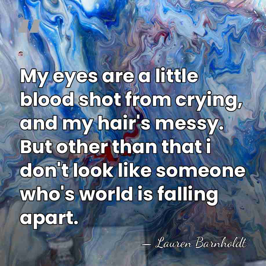 My eyes are a little blood shot from crying, and my hair's&hellip; - Lauren Barnholdt