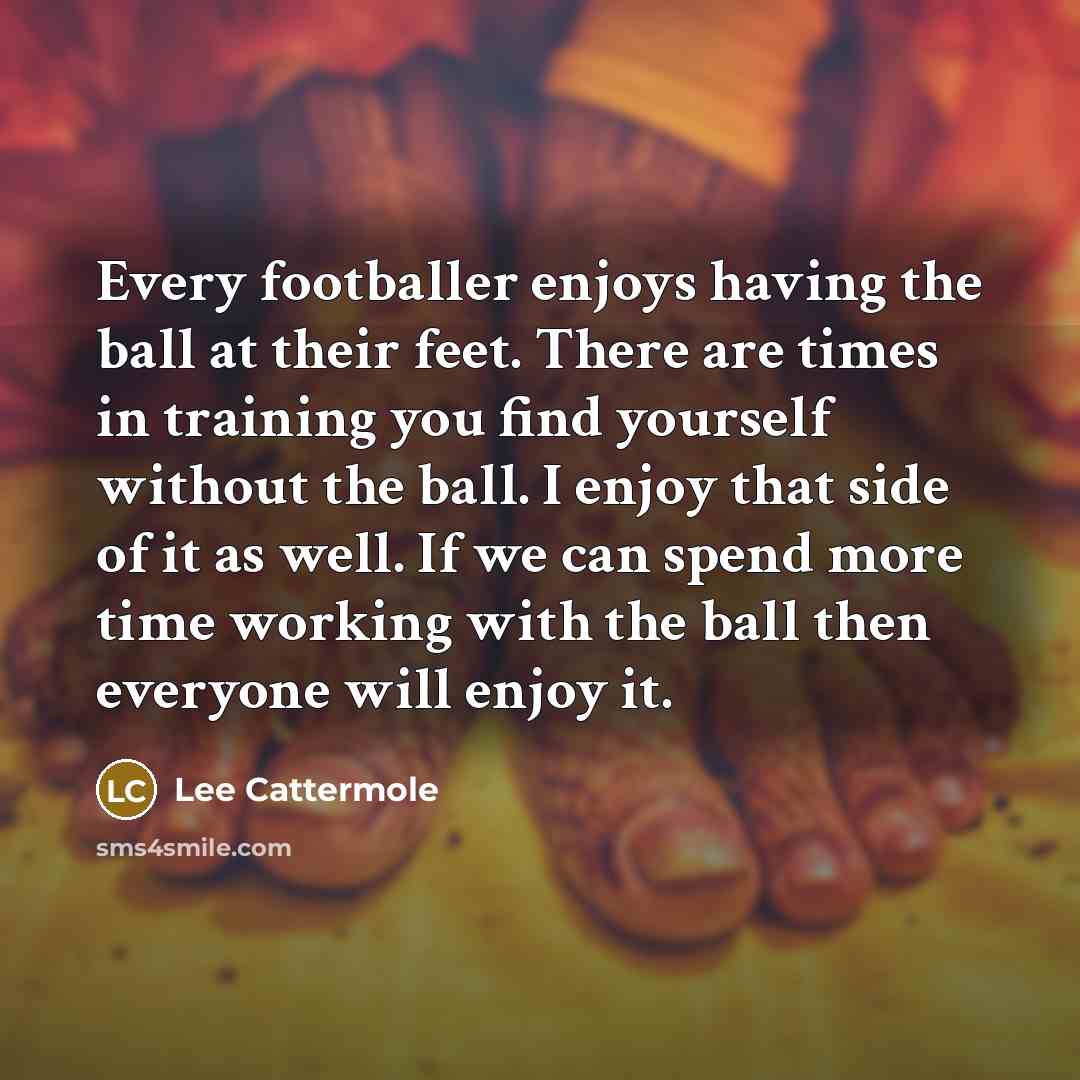 “Every footballer enjoys having the ball at their feet. There…” quote by Lee Cattermole