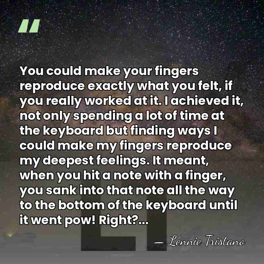 You could make your fingers reproduce exactly what you felt, if you&hellip; - Lennie Tristano
