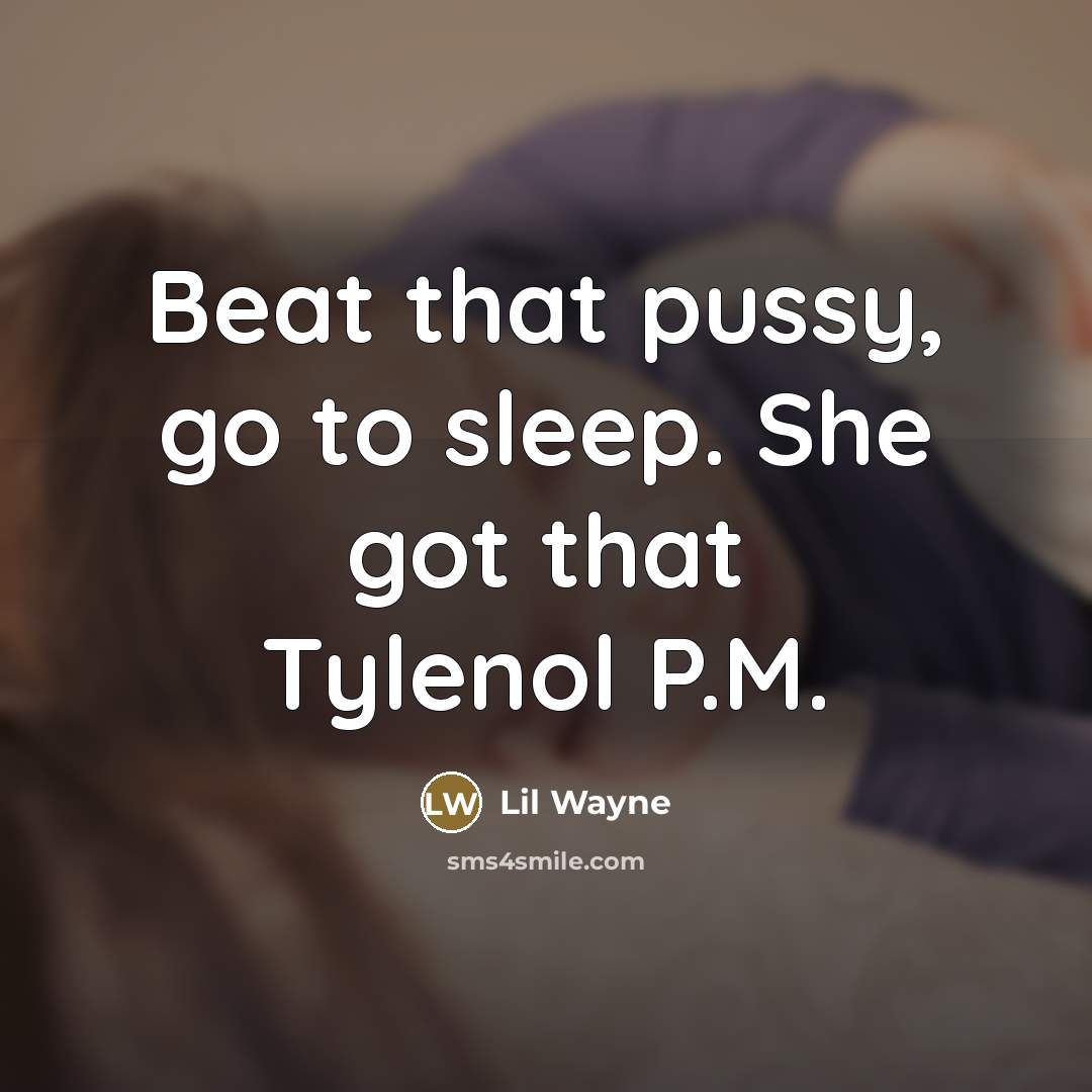 “Beat that pussy, go to sleep. She got that Tylenol…” quote by Lil Wayne