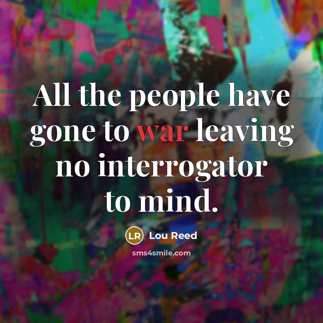“All the people have gone to war leaving no interrogator…” quote by Lou Reed
