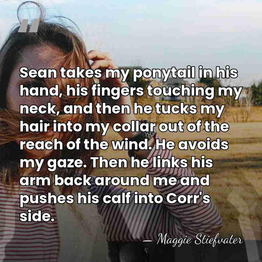 Sean takes my ponytail in his hand, his fingers touching my neck,&hellip; - Maggie Stiefvater