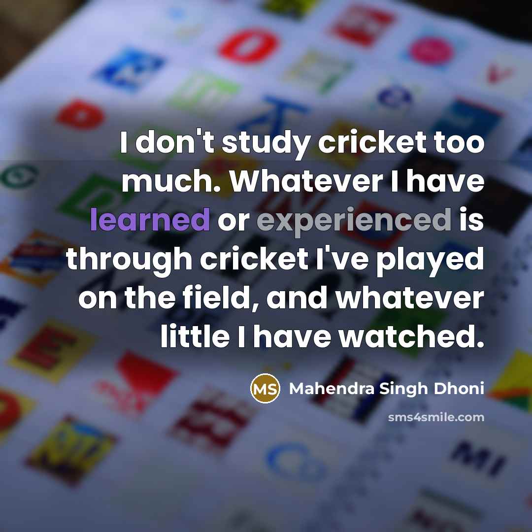 “I don't study cricket too much. Whatever I have learned…” quote by Mahendra Singh Dhoni