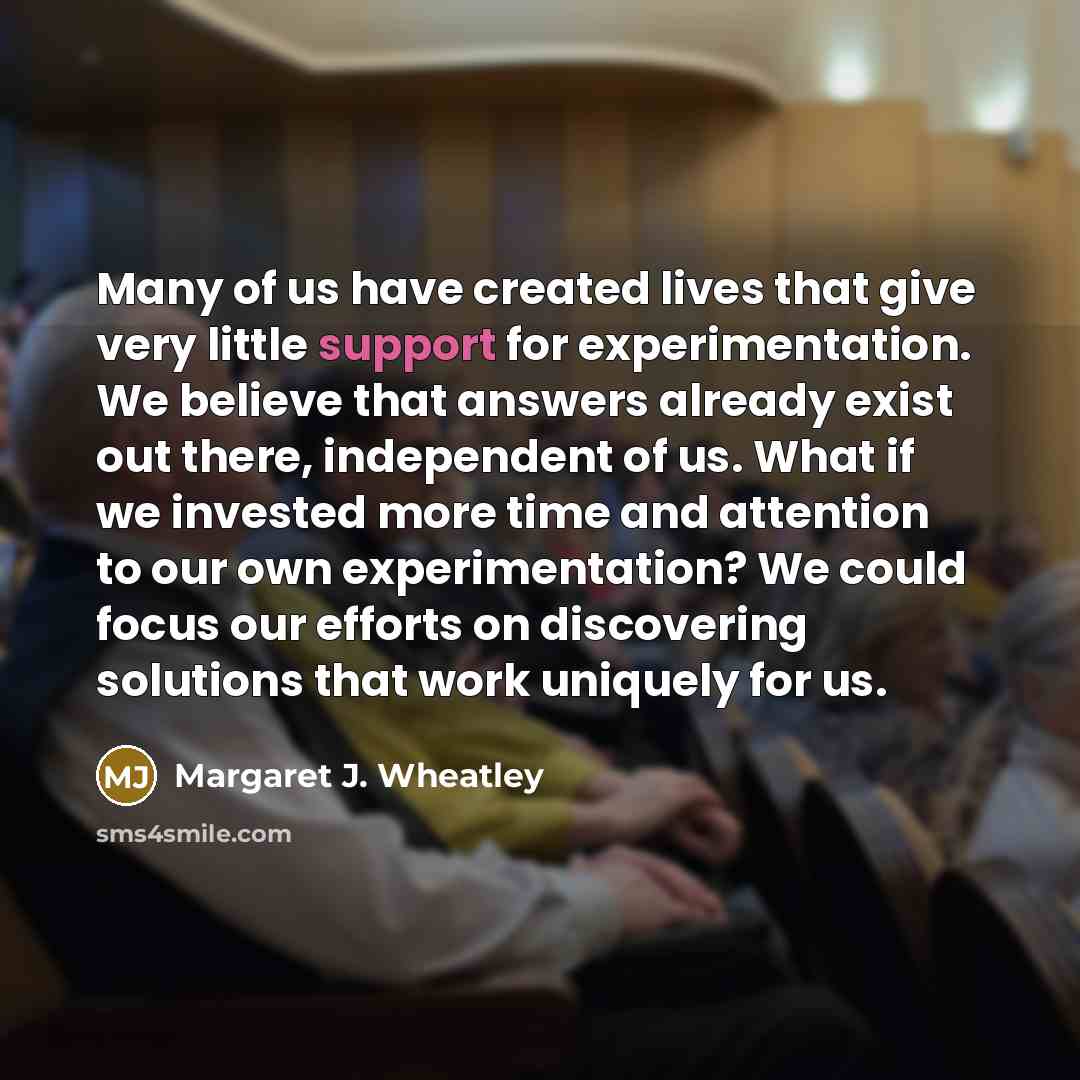 “Many of us have created lives that give very little…” quote by Margaret J. Wheatley