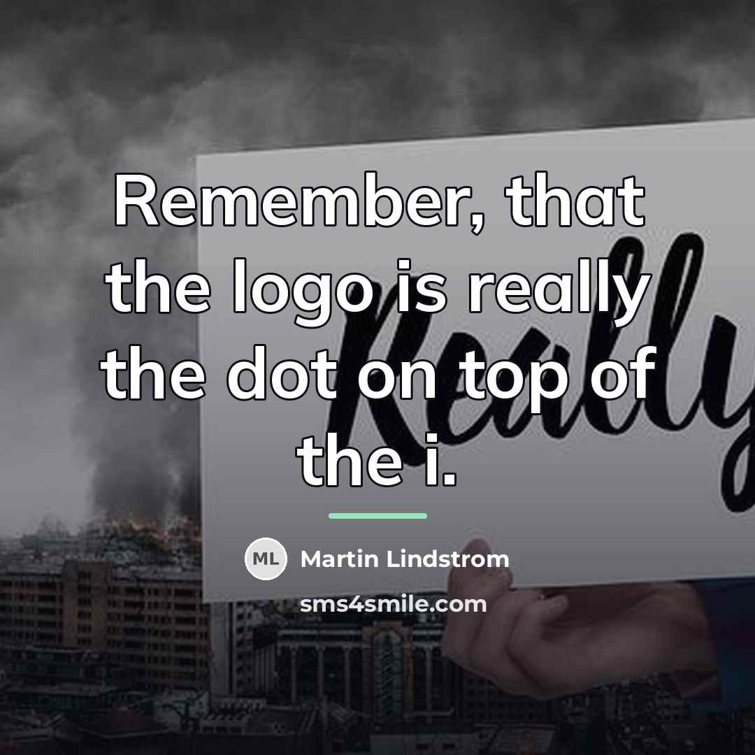 “Remember, that the logo is really the dot on top…” quote by Martin Lindstrom