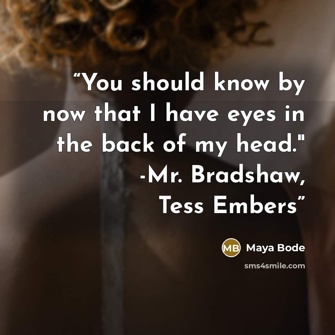 “You should know by now that I have eyes in the back of my head." -Mr. Bradshaw, Tess Embers” quote by Maya Bode