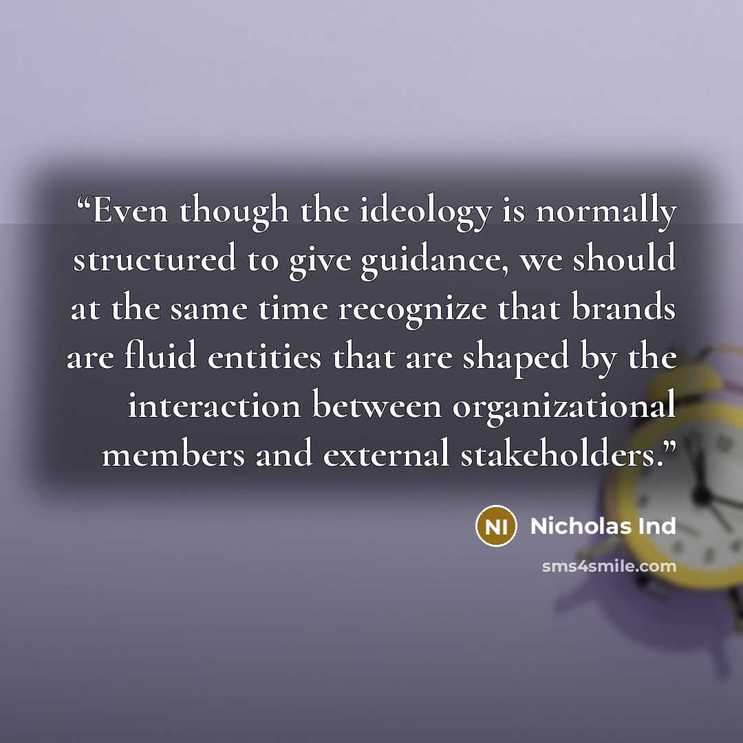 “Even though the ideology is normally structured to give guidance, we should at the same time recognize that brands are fluid entities that are shaped by the interaction between organizational members and external stakeholders.” quote by Nicholas Ind