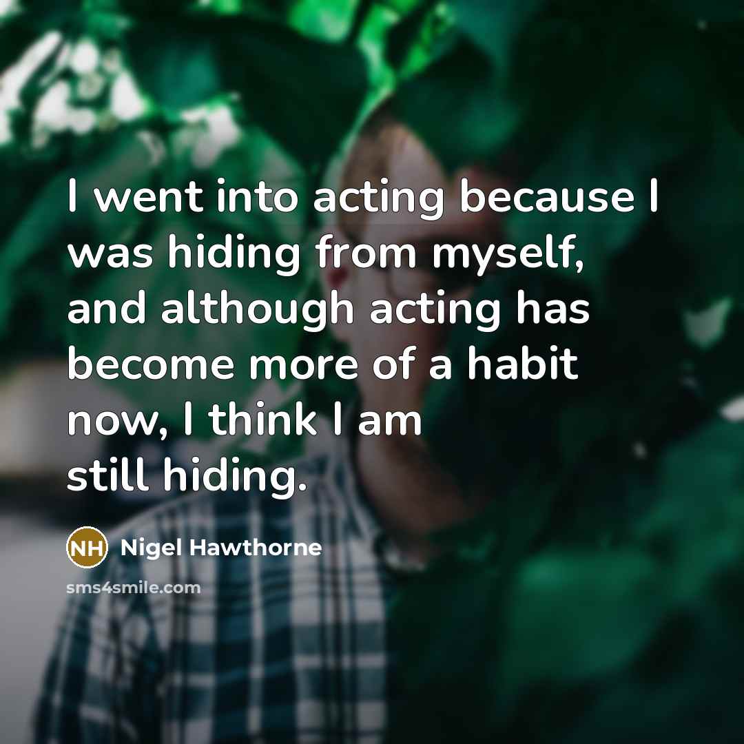 “I went into acting because I was hiding from myself,…” quote by Nigel Hawthorne