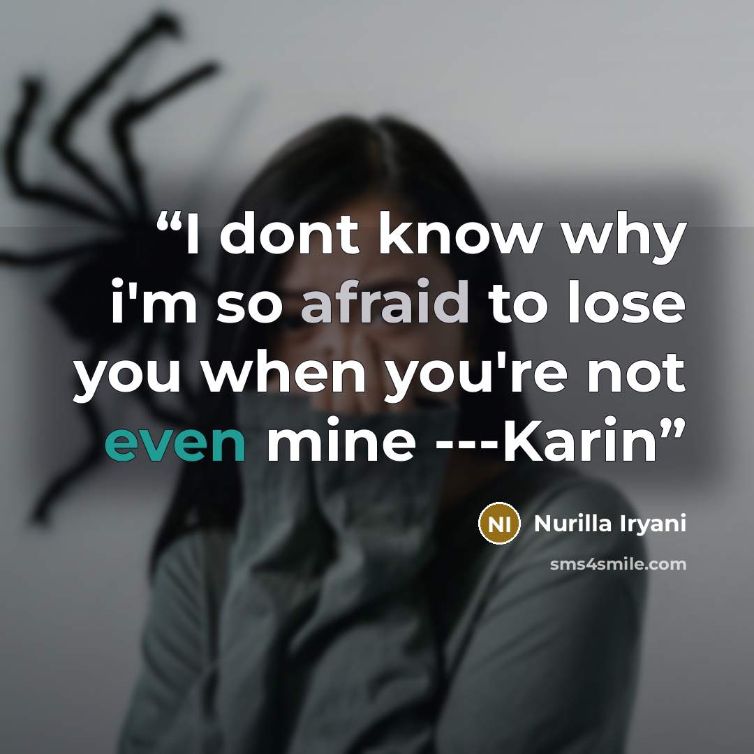 “I dont know why i'm so afraid to lose you when you're not even mine ---Karin” quote by nurilla iryani