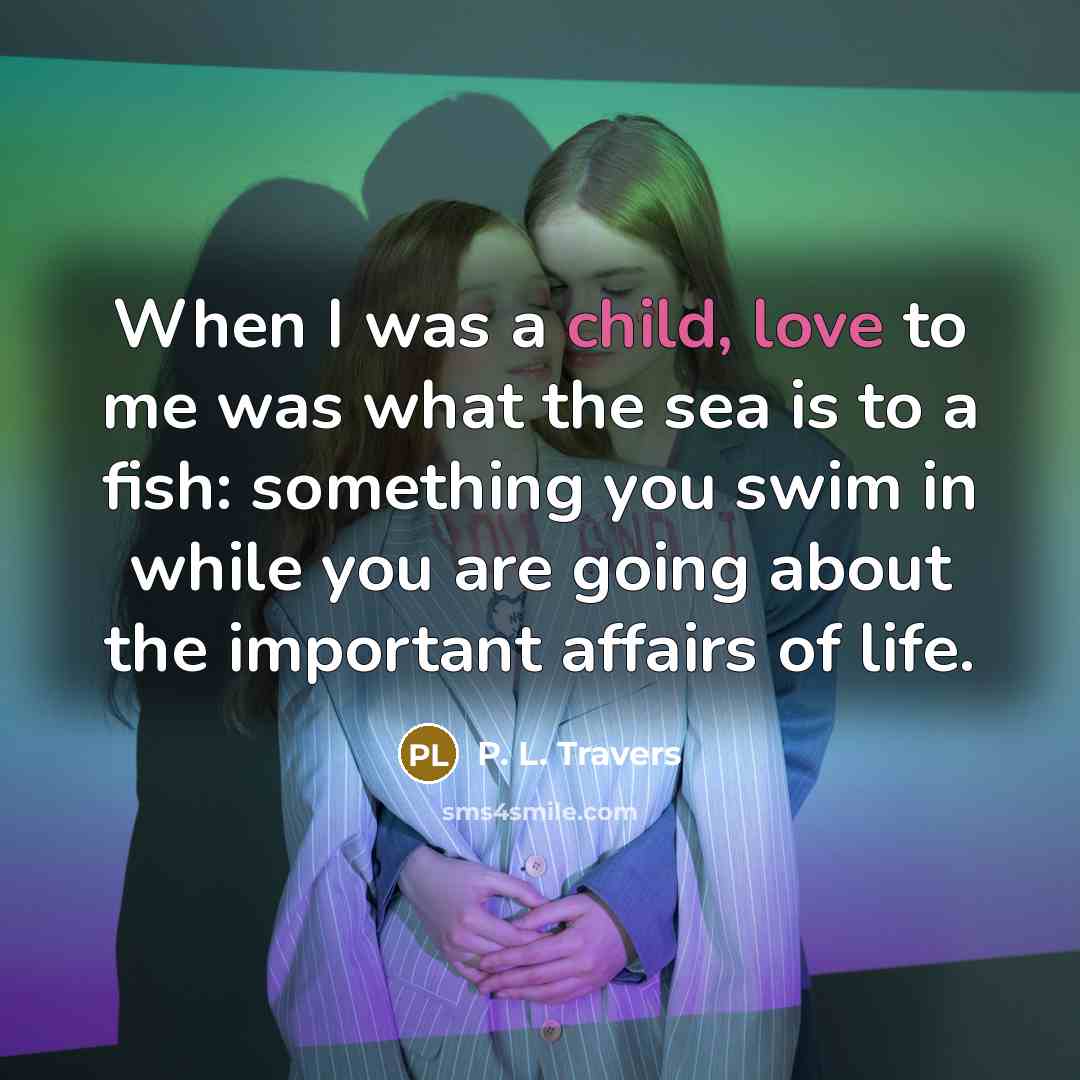 “When I was a child, love to me was what…” quote by P. L. Travers