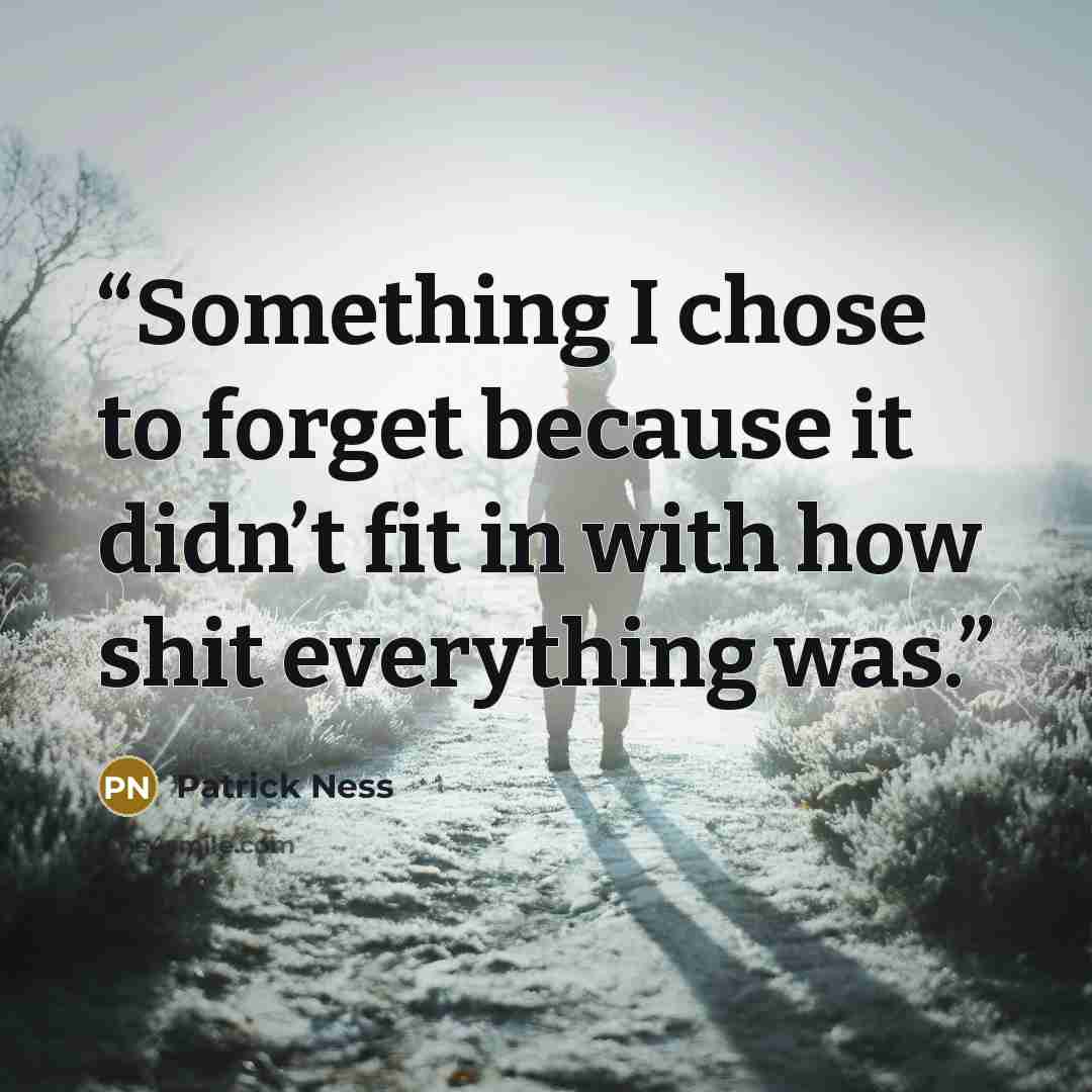 “Something I chose to forget because it didn’t fit in with how shit everything was.” quote by Patrick Ness