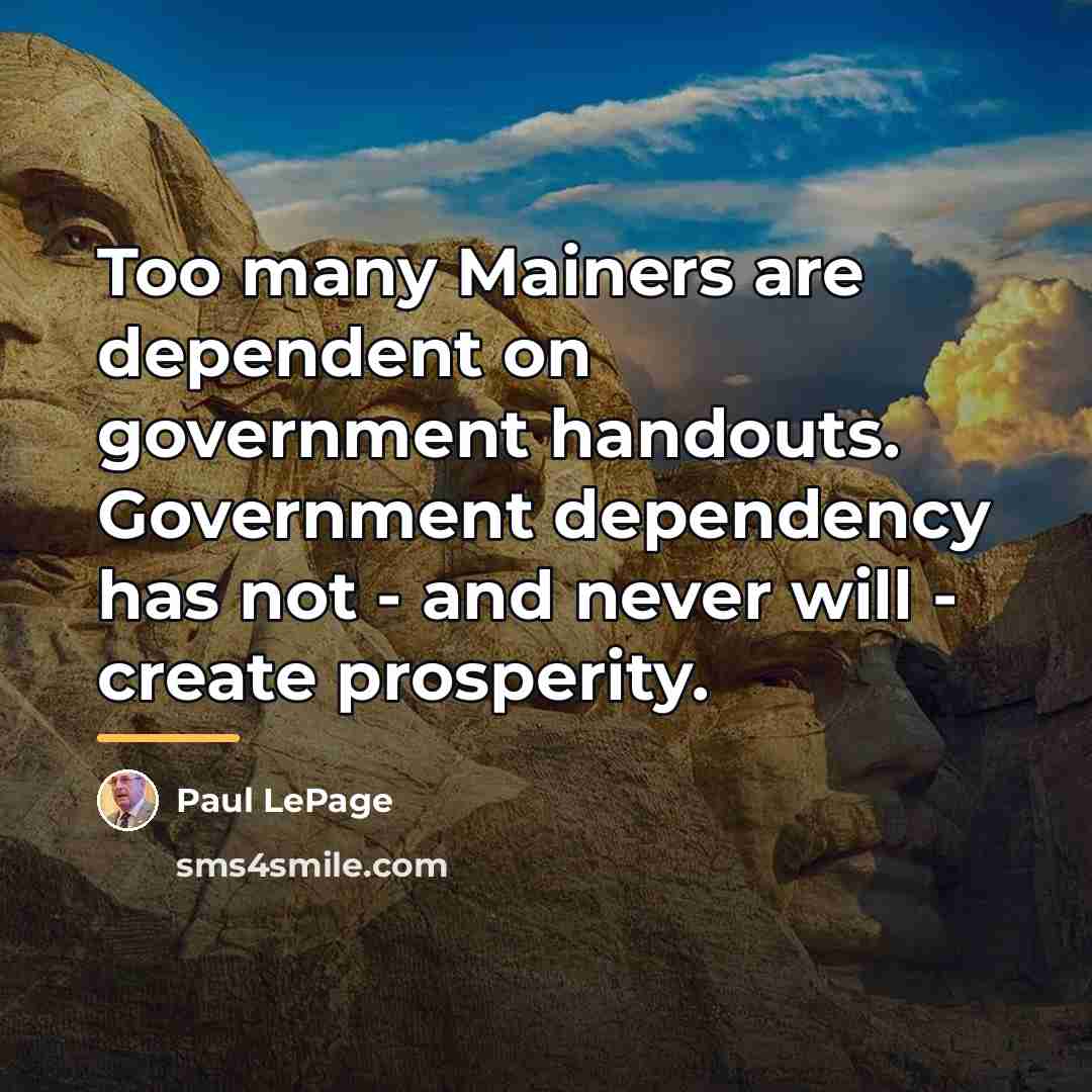 “Too many Mainers are dependent on government handouts. Government dependency…” quote by Paul LePage