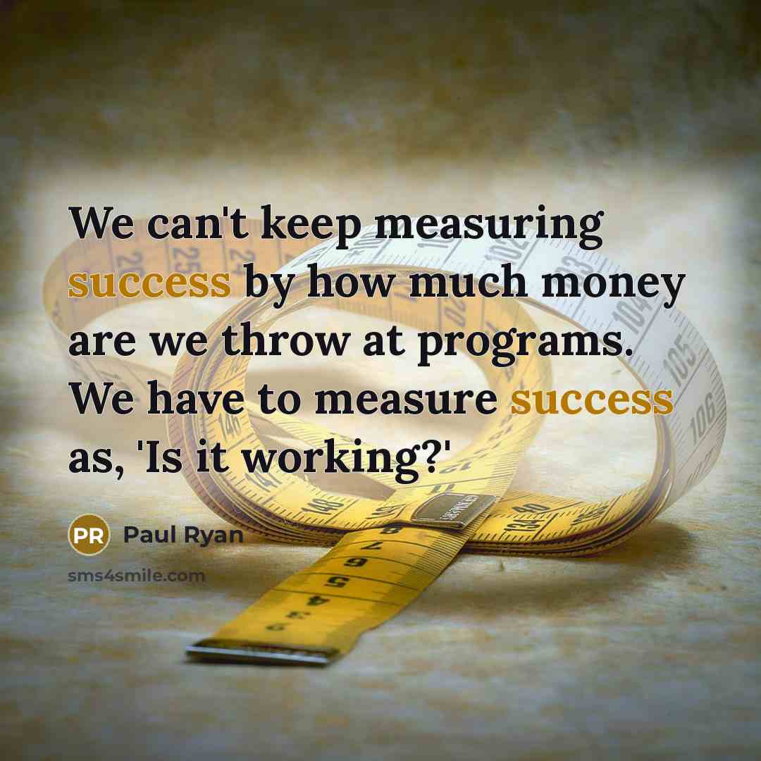“We can't keep measuring success by how much money are…” quote by Paul Ryan