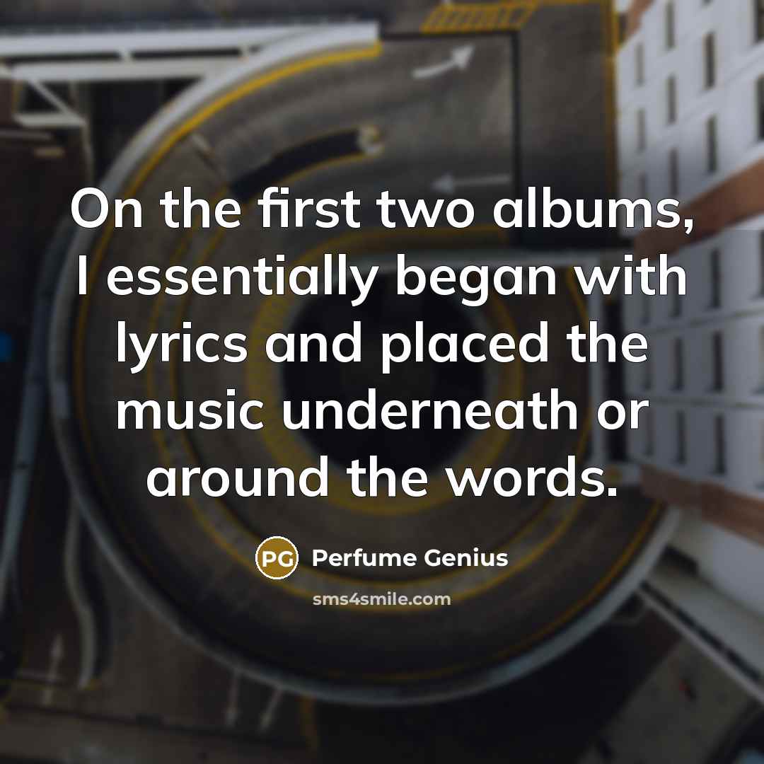 “On the first two albums, I essentially began with lyrics…” quote by Perfume Genius