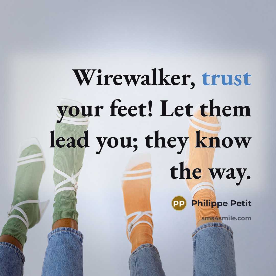 “Wirewalker, trust your feet! Let them lead you; they know…” quote by Philippe Petit