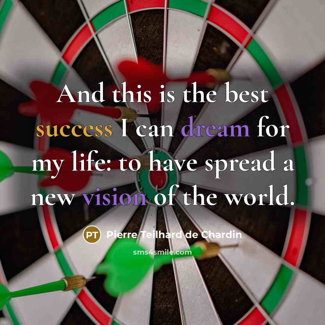“And this is the best success I can dream for my life: to have spread a new vision of the world.” quote by Pierre Teilhard de Chardin