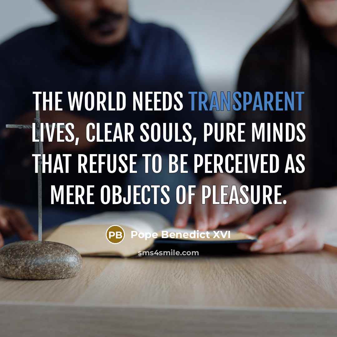 “The world needs transparent lives, clear souls, pure minds that…” quote by Pope Benedict XVI